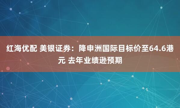 红海优配 美银证券：降申洲国际目标价至64.6港元 去年业绩逊预期